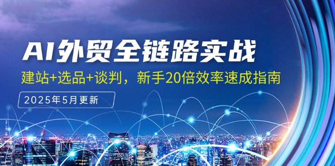 AI外贸全链路实战，建站+选品+谈判，新手20倍效率速成指南-优优云网创优优云网创资源站