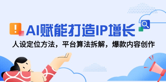 AI赋能打造IP增长，人设定位方法，平台算法拆解，爆款内容创作-优优云网创优优云网创资源站