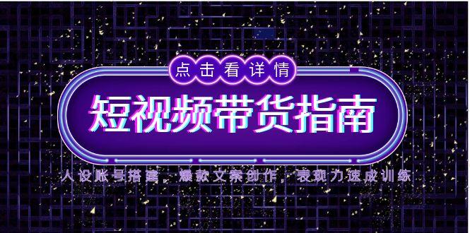 2025短视频带货指南，人设账号搭建，爆款文案创作，表现力速成训练-优优云网创优优云网创资源站
