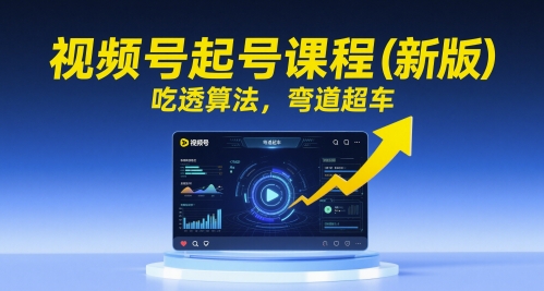 视频号起号课程(新版)，吃透算法，弯道超车-网创前栈