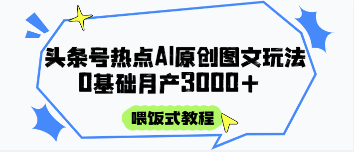 头条号热点AI图文攻略，喂饭式教程+0基础月产3000+-优优云网创优优云网创资源站