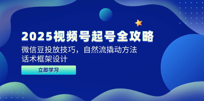 2025视频号起号全攻略，微信豆投放技巧，自然流撬动方法，话术框架设计-亿云网创