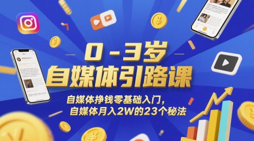 0-3岁自媒体引路课，自媒体挣钱零基础入门，自媒体月入2W的23个秘法-网创前栈