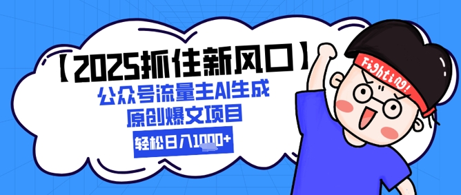 【2025抓住新风口】公众号流量主AI生成原创爆文项目，新手小白轻松日入1k+-网创前栈