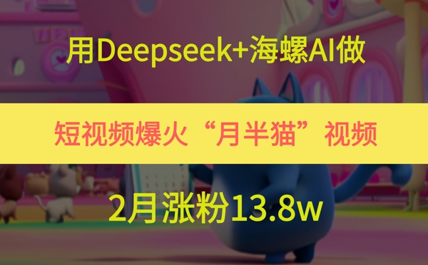 用Deepseek+海螺AI做短视频爆火“月半猫”视频，2月涨粉13.8w-网创前栈