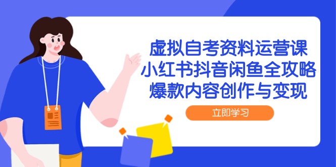 虚拟自考资料运营课，小红书抖音闲鱼全攻略，爆款内容创作与变现 - 网创项目网-网创项目资源站-副业项目-创业项目-搞钱项目-网创项目网-网创项目资源站-副业项目-创业项目-搞钱项目