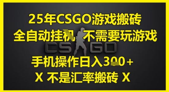 25年CSGO游戏搬砖，全自动运行，不需要玩游戏，手机操作日入3张(不是汇率搬砖)【揭秘】-网创前栈