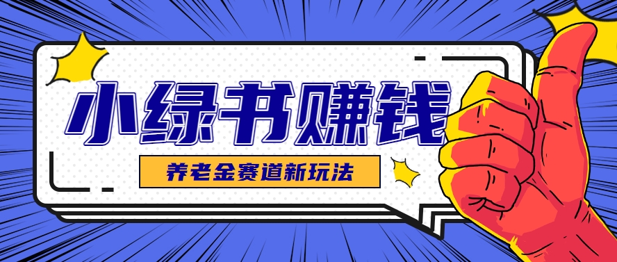 小绿书养老金赛道赚钱思路，利用业余时间轻松操作月入千元的副业项目-云网创