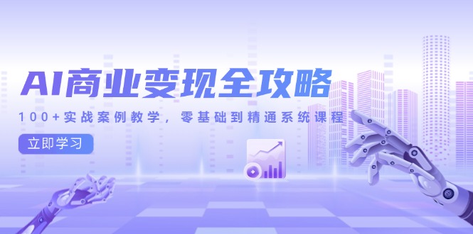 AI商业变现全攻略，100+实战案例教学，零基础到精通系统课程-一五七云网创