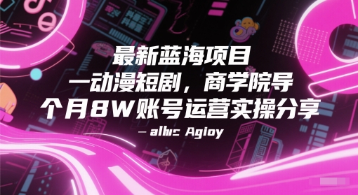 最新蓝海项目动漫短剧，商学院导师单抖音号一个月8W账号运营实操分享-优优云网创