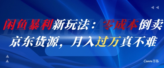 闲鱼暴利新玩法：零成本倒卖京东货源，月入过1W真不难-优创网
