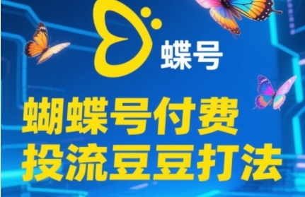 2025蝴蝶号付费投流豆豆打法，助新手快速掌握付费流量撬动自然流的核心玩法-起鸣助创社