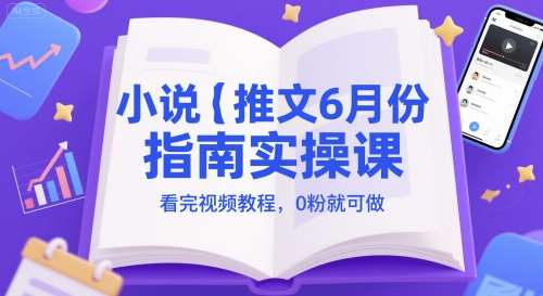 小说推文6月份指南实操课，看完视频教程，0粉就可做-亿云网创