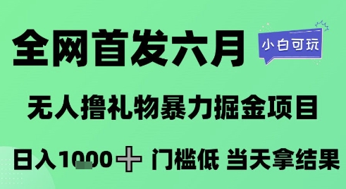 全网首发六月，无人撸礼物暴力掘金项目，日入1K+门槛低，当天拿结果，小白可玩【揭秘】-浩然网创