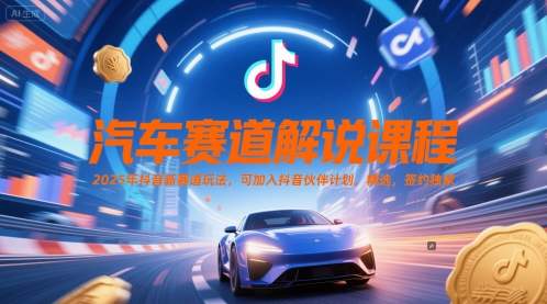 汽车赛道解说课程，2025年抖音新赛道玩法，可加入抖音伙伴计划，精选，签约独家-浩然网创