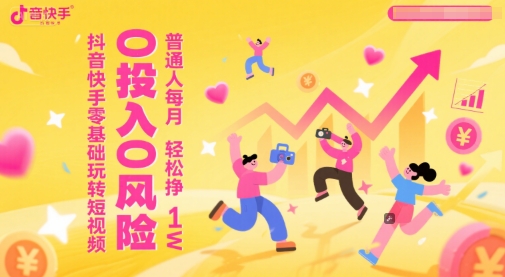 抖音快手零基础玩转短视频，0投入0风险，普通人每月轻松挣1W-网创云