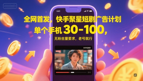 全网首发，快手聚星短剧广告计划，单个手机30-100，无粉丝量要求，老号就行-亿云网创