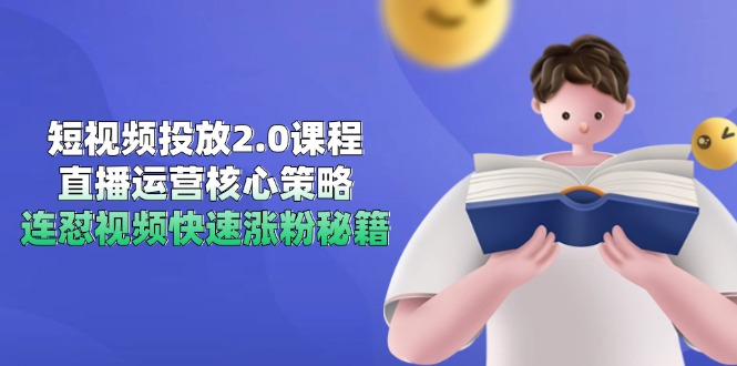 短视频投放2.0课程，直播运营核心策略，连怼视频快速涨粉秘籍-无忧云创
