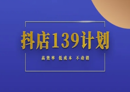 抖店139计划实录手册不动销起店实操方法论，高效率低成本不动销-苏宇云网创