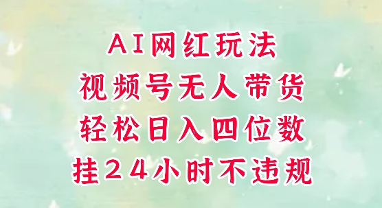 视频号无人直播带货，手机一挂自动爆单，AI网红玩法，带你解放双手，轻松日入四位数-苏宇云网创