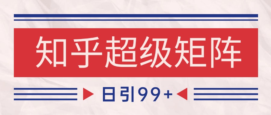 知乎超级矩阵玩法引流高质量精准粉SEO覆盖 日变现4000+-青年人云网创