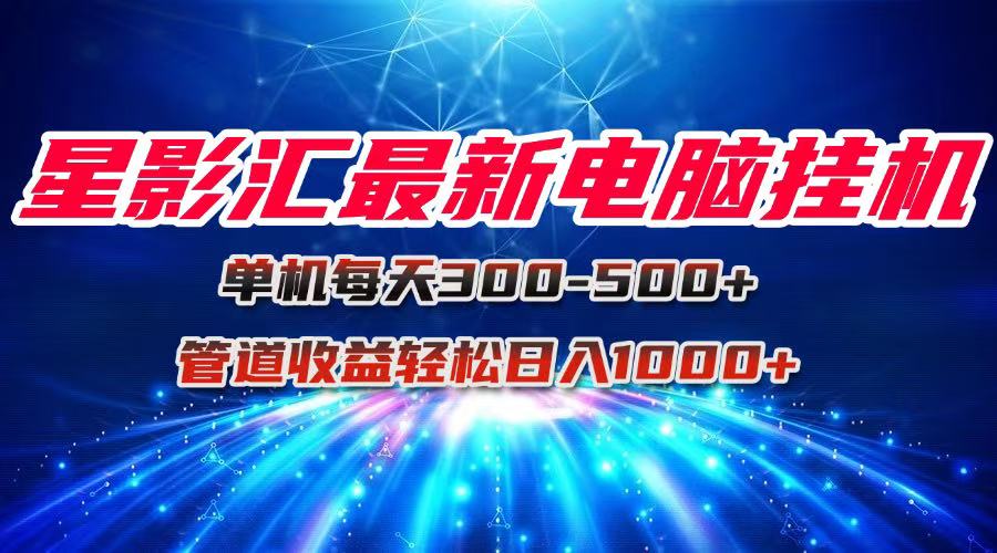 星影汇最新电脑挂机单机每天300+团队管道收益轻松日入1000+-网创前栈