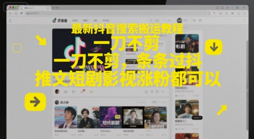 最新抖音搜索搬运教程，一刀不剪，条条过抖，推文短剧影视涨粉都可以-网创云