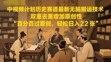 中视频计划历史赛道最新无脑搬运技术，双重去重增加原创性，百分百过原创，轻松日入2张-领先副业网