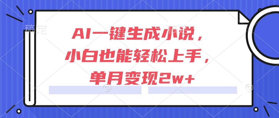 AI一键生成小说，小白也能轻松上手，单月变现2w+-风云分享
