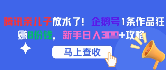腾讯亲儿子放水了！企鹅号1条作品狂挣8份钱，新手日入3张+攻略-云网创