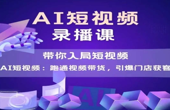 AI短视频爆款，带你入局短视频，跑通视频带货，引爆门店获客-云网创