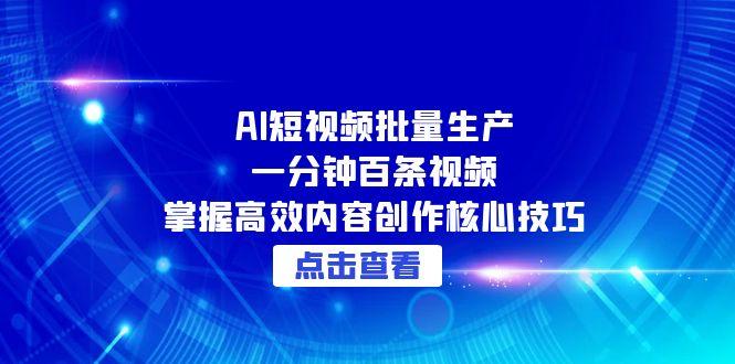 AI短视频批量生产：一分钟百条视频，掌握高效内容创作核心技巧-易创网