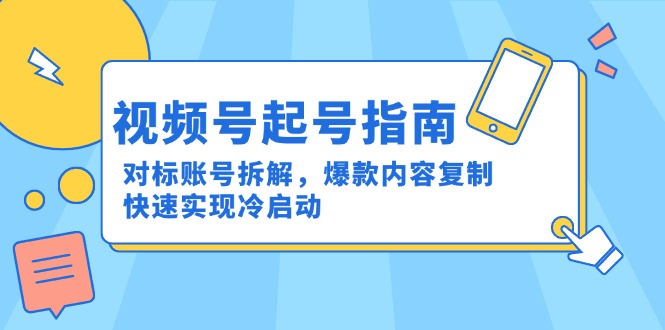 视频号起号指南：对标账号拆解，爆款内容复制，快速实现冷启动-虹川云网创资源网