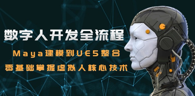 数字人开发全流程：Maya建模到UE5整合，零基础掌握虚拟人核心技术-蔚蓝分享