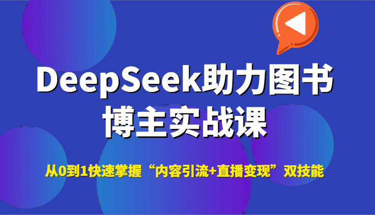 DeepSeek助力图书博主实战课，从0到1快速掌握“内容引流+直播变现”双技能-优优云网创优优云网创资源站