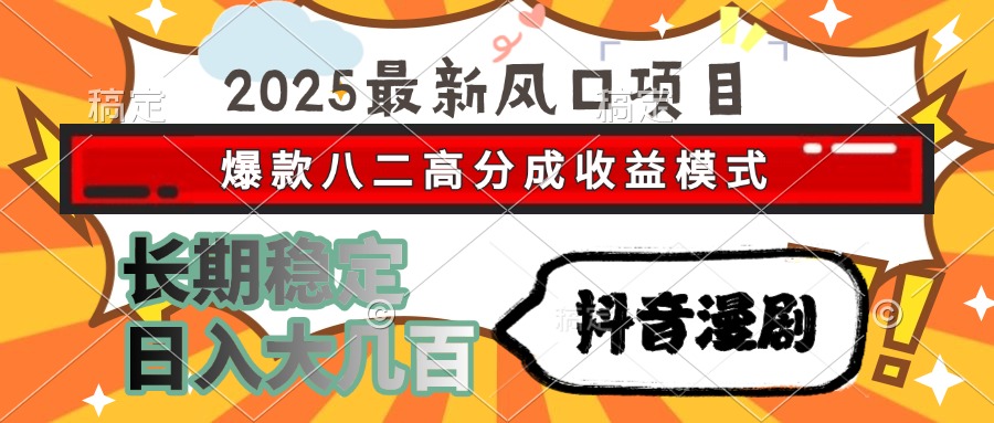2025最新风口项目 抖音漫剧 爆款八二高分成收益模式 长期稳定日入大几百-云网创