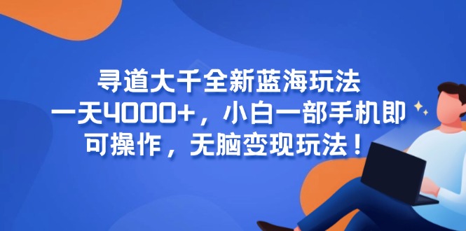 寻道大千全新蓝海玩法，一天4000+，小白一部手机即可操作，无脑变现玩法！-优优云网创