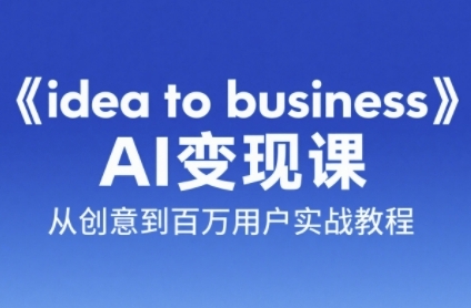 《idea to business》AI变成变现课，从创意到百万用户实战教程-项目宝