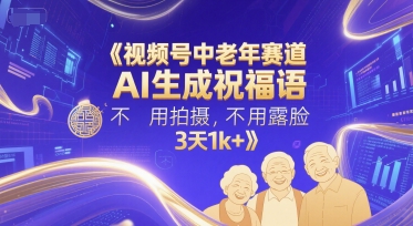 视频号中老年赛道，AI生成祝福语，不用拍摄，不用露脸，3天1k+-项目宝