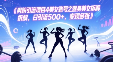 男粉引流项目4美女账号之健身美女拆解，日引流500+，变现多张-项目宝