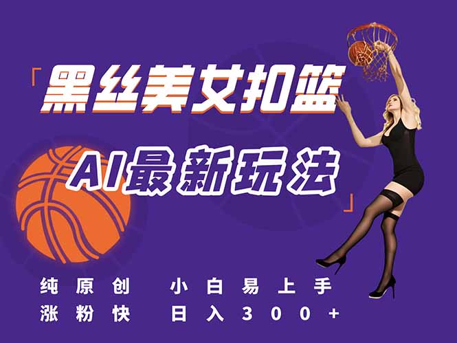 最新AI生成美女扣篮视频，纯原创，小白轻松上手掌握流量秘籍，日入300+-项目宝