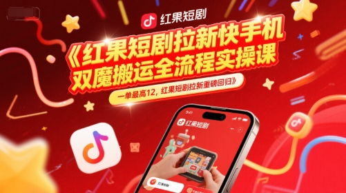 红果短剧拉新快手手机双魔法搬运全流程实操课，一单最高12，红果短剧拉新重磅回归-创云资源分享创云网创