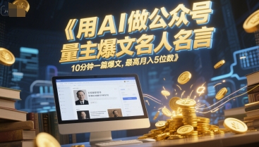 用AI做公众号流量主爆文名人名言，10分钟一篇爆文，最高月入5位数-云熙网创