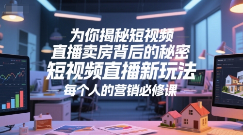 为你揭秘短视频直播卖房背后的秘密，短视频直播新玩法，每个人的营销必修课-云网创