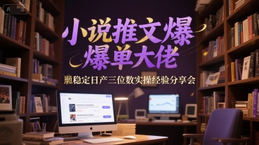 小说推文爆单大佬稳定日产三位数实操经验分享会-云网创