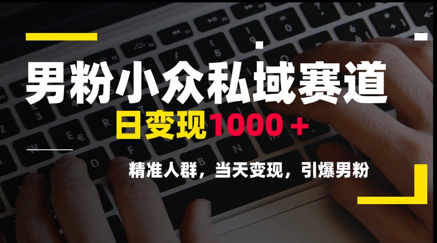 男粉小众私域赛道，日变现1000＋，精准人群，当天变现，引爆男粉-追梦云网创，专注互联网经验分享！