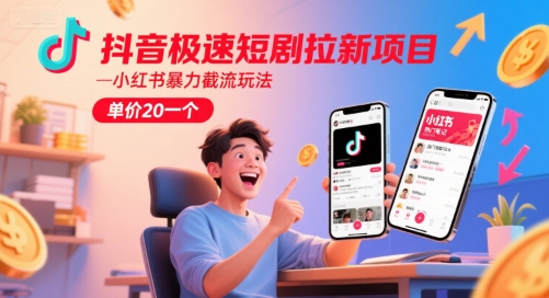 抖音极速短剧拉新项目，小红书暴力截流玩法，单价20一个-易创网