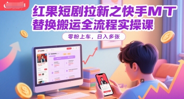 红果短剧拉新之快手MT替换搬运全流程实操课，零粉上车，日入多张-易创网