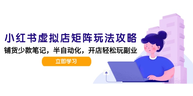 小红书虚拟店矩阵玩法-更新，AI批量制作笔记，半自动化运营日发20笔记攻略-易创网
