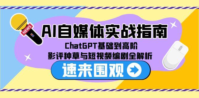 AI自媒体实战指南，ChatGPT基础到高阶，影评种草与短视频编剧全解析-易创网